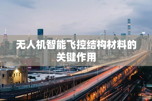 无人机智能飞控结构材料的关键作用
