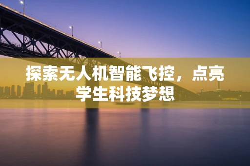 探索无人机智能飞控，点亮学生科技梦想