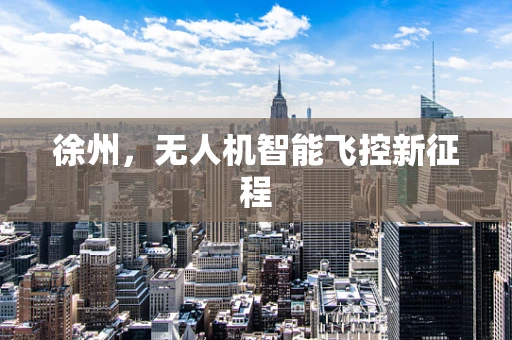 徐州，无人机智能飞控新征程