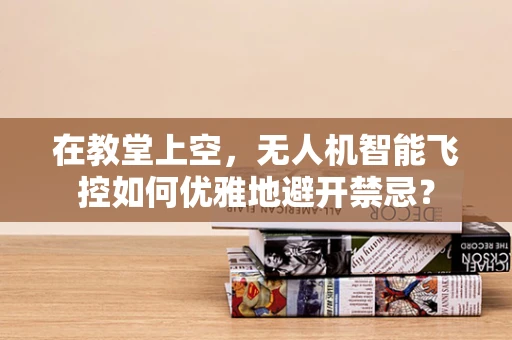 在教堂上空，无人机智能飞控如何优雅地避开禁忌？