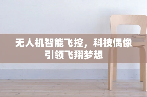 无人机智能飞控，科技偶像引领飞翔梦想