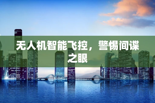 无人机智能飞控，警惕间谍之眼