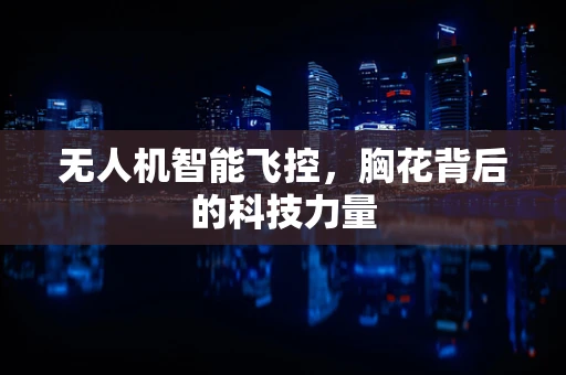 无人机智能飞控，胸花背后的科技力量
