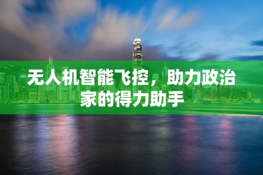 无人机智能飞控，助力政治家的得力助手
