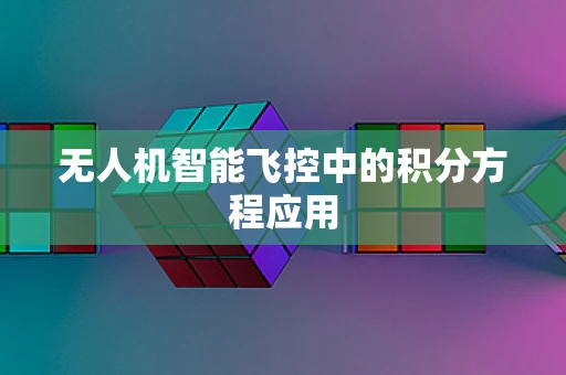 无人机智能飞控中的积分方程应用