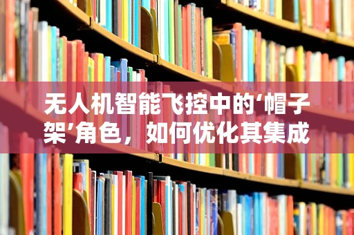 无人机智能飞控中的‘帽子架’角色，如何优化其集成与功能？