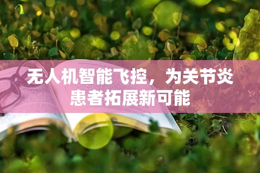 无人机智能飞控，为关节炎患者拓展新可能