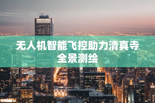 无人机智能飞控助力清真寺全景测绘