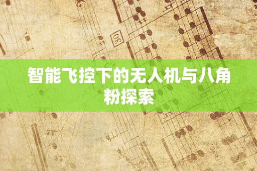 智能飞控下的无人机与八角粉探索