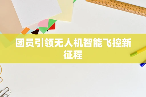 团员引领无人机智能飞控新征程