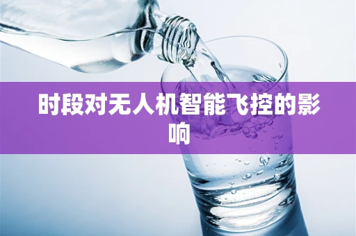 时段对无人机智能飞控的影响