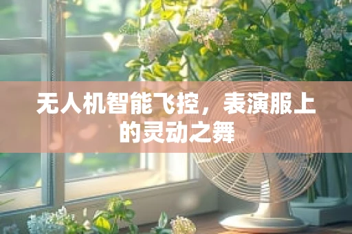 无人机智能飞控，表演服上的灵动之舞
