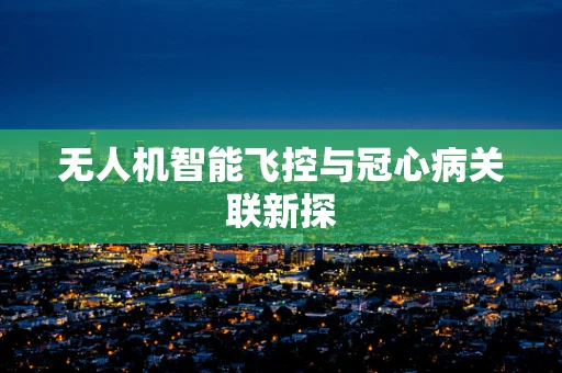 无人机智能飞控与冠心病关联新探