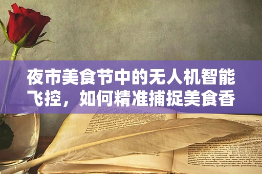 夜市美食节中的无人机智能飞控，如何精准捕捉美食香气？