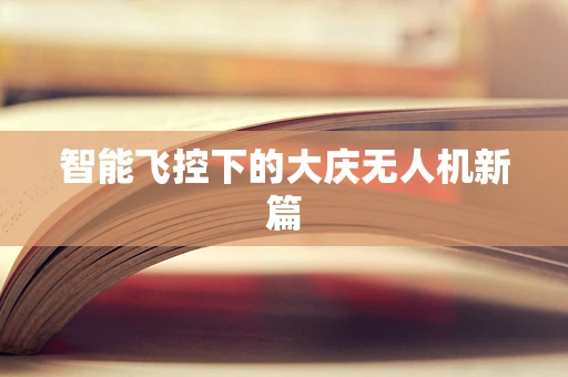 智能飞控下的大庆无人机新篇