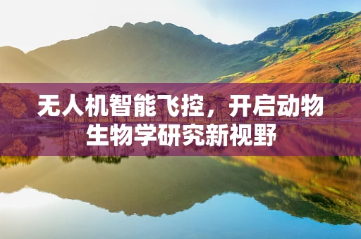 无人机智能飞控，开启动物生物学研究新视野