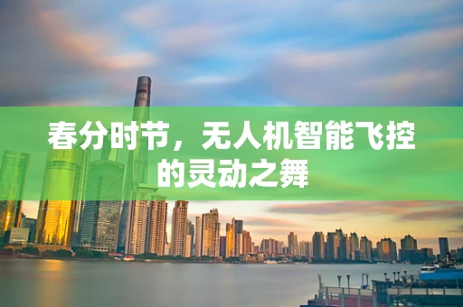 春分时节，无人机智能飞控的灵动之舞