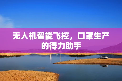 无人机智能飞控，口罩生产的得力助手