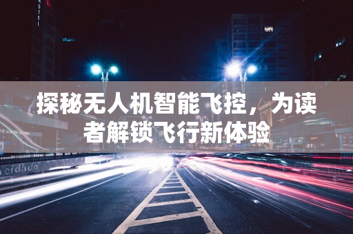 探秘无人机智能飞控，为读者解锁飞行新体验