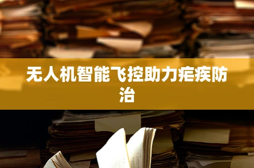 无人机智能飞控助力疟疾防治
