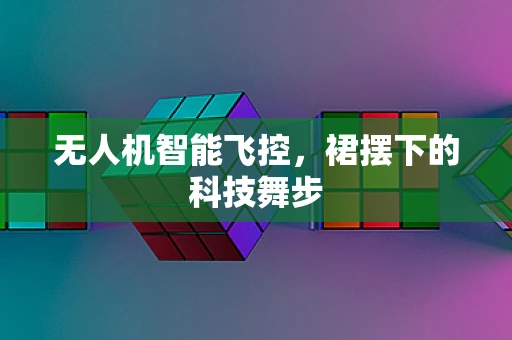 无人机智能飞控，裙摆下的科技舞步