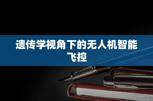 遗传学视角下的无人机智能飞控