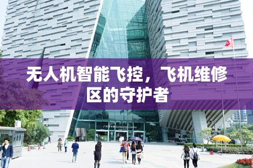 无人机智能飞控，飞机维修区的守护者