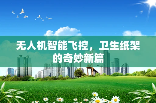 无人机智能飞控，卫生纸架的奇妙新篇