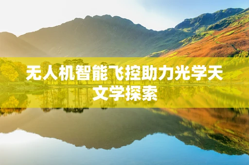 无人机智能飞控助力光学天文学探索