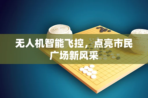 无人机智能飞控，点亮市民广场新风采