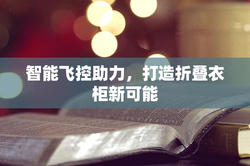 智能飞控助力，打造折叠衣柜新可能
