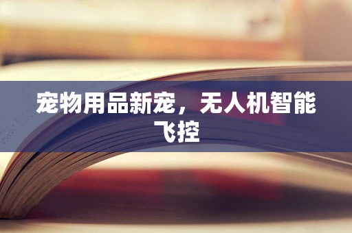 宠物用品新宠，无人机智能飞控