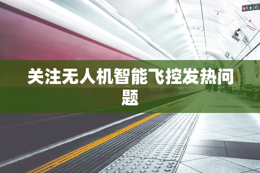 关注无人机智能飞控发热问题
