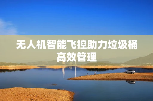 无人机智能飞控助力垃圾桶高效管理