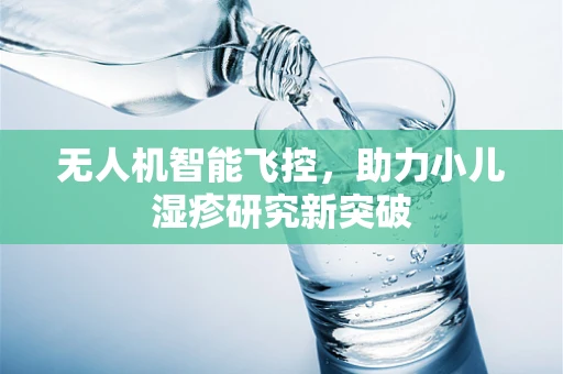 无人机智能飞控，助力小儿湿疹研究新突破