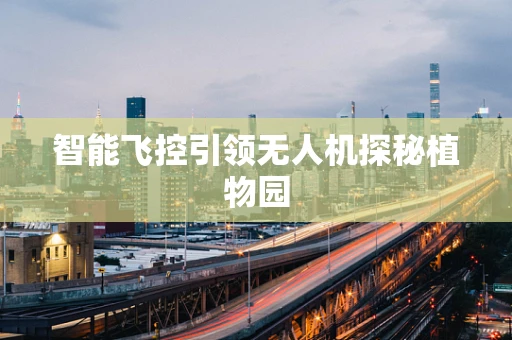 智能飞控引领无人机探秘植物园