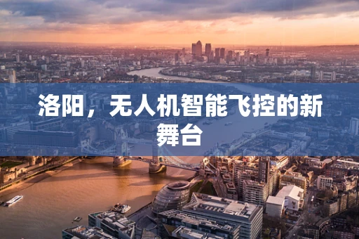 洛阳，无人机智能飞控的新舞台