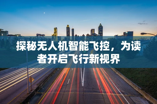 探秘无人机智能飞控，为读者开启飞行新视界