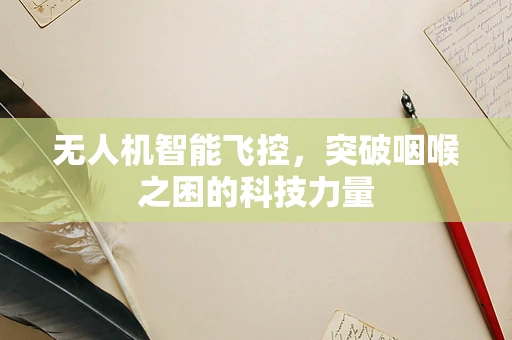 无人机智能飞控，突破咽喉之困的科技力量