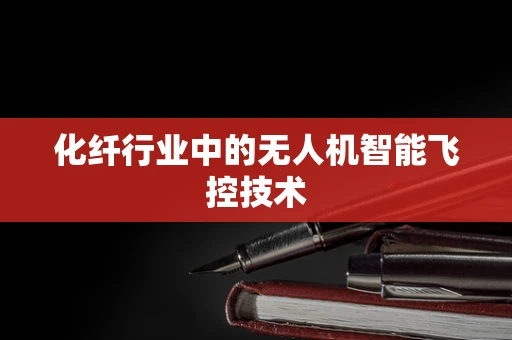 化纤行业中的无人机智能飞控技术