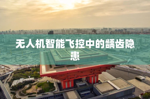 无人机智能飞控中的龋齿隐患