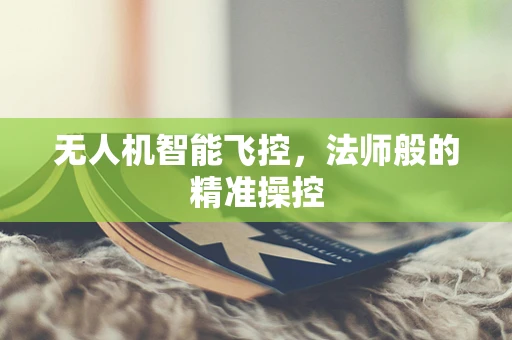 无人机智能飞控，法师般的精准操控