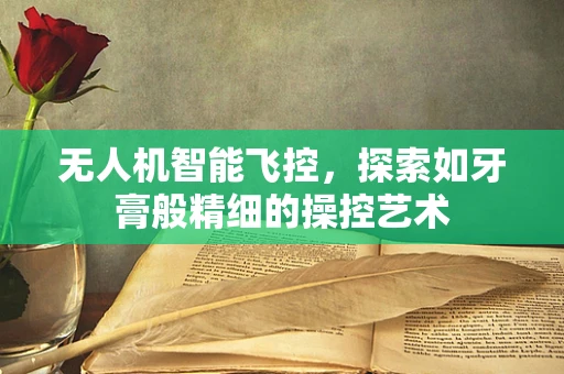 无人机智能飞控，探索如牙膏般精细的操控艺术