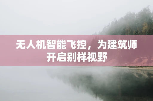 无人机智能飞控，为建筑师开启别样视野