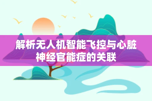 解析无人机智能飞控与心脏神经官能症的关联