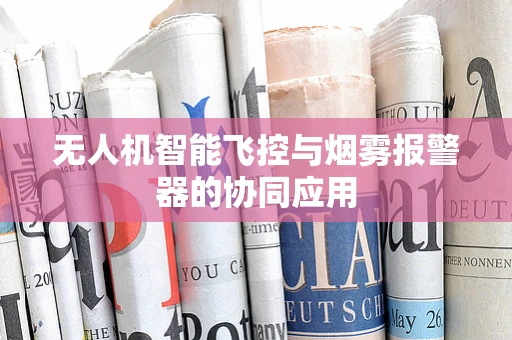 无人机智能飞控与烟雾报警器的协同应用