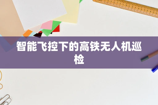 智能飞控下的高铁无人机巡检