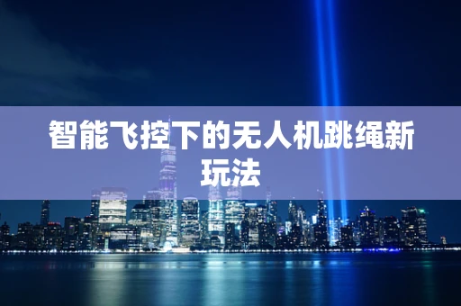 智能飞控下的无人机跳绳新玩法