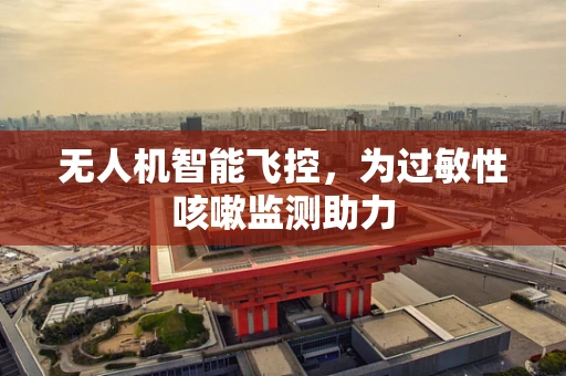 无人机智能飞控，为过敏性咳嗽监测助力