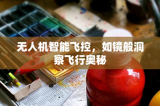 无人机智能飞控，如镜般洞察飞行奥秘